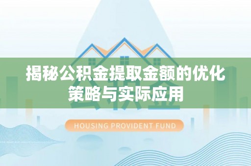 芎林揭秘公积金提取金额的优化策略与实际应用