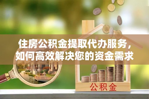 芎林住房公积金提取代办服务，如何高效解决您的资金需求
