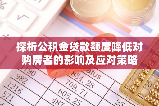芎林探析公积金贷款额度降低对购房者的影响及应对策略