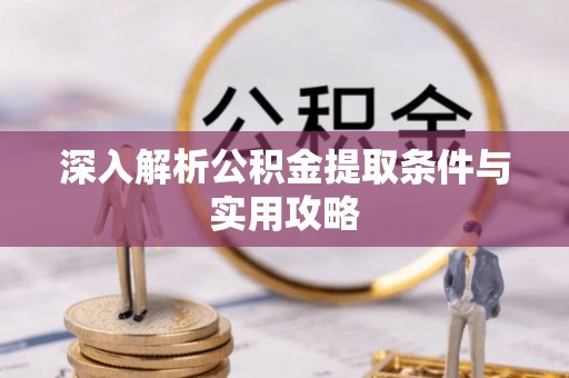 芎林深入解析公积金提取条件与实用攻略