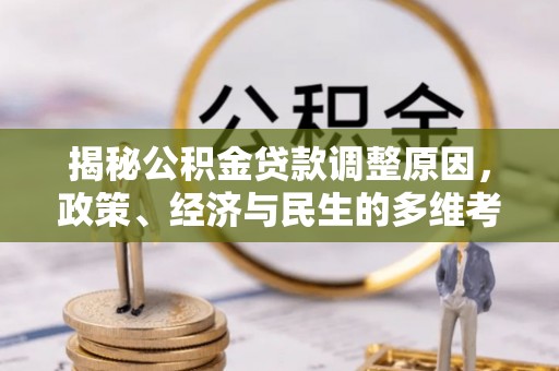 芎林揭秘公积金贷款调整原因，政策、经济与民生的多维考量