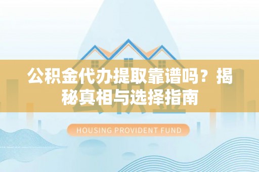 芎林公积金代办提取靠谱吗？揭秘真相与选择指南