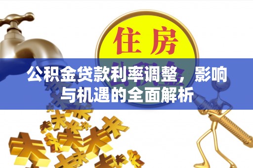 芎林公积金贷款利率调整，影响与机遇的全面解析