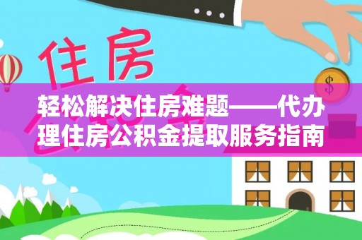 芎林轻松解决住房难题——代办理住房公积金提取服务指南