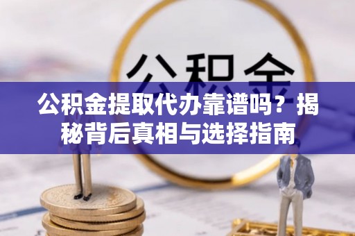 芎林公积金提取代办靠谱吗？揭秘背后真相与选择指南