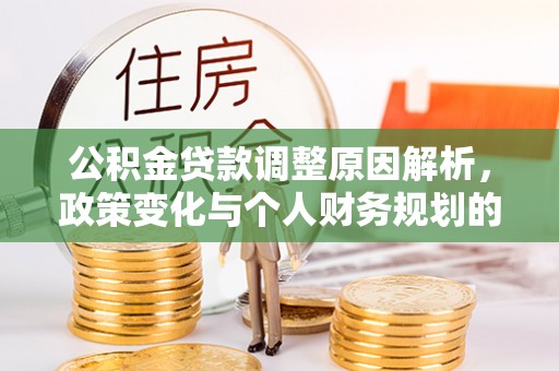芎林公积金贷款调整原因解析，政策变化与个人财务规划的影响