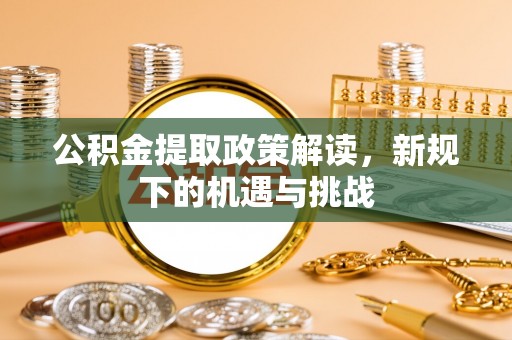 芎林公积金提取政策解读，新规下的机遇与挑战