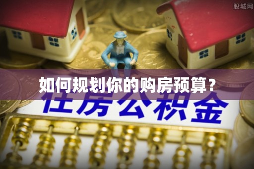 芎林如何规划你的购房预算？