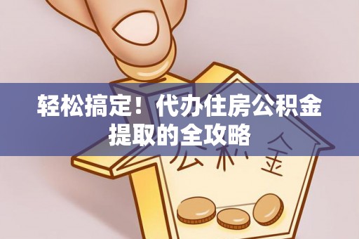 芎林轻松搞定！代办住房公积金提取的全攻略