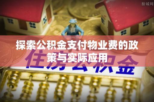 芎林探索公积金支付物业费的政策与实际应用