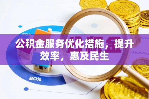 芎林公积金服务优化措施，提升效率，惠及民生