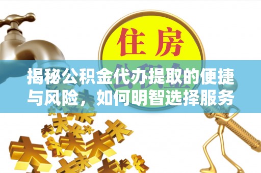 芎林揭秘公积金代办提取的便捷与风险，如何明智选择服务？