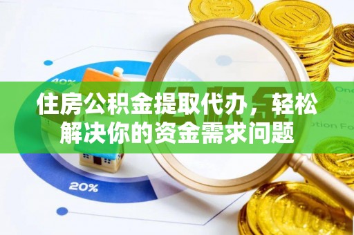 芎林住房公积金提取代办，轻松解决你的资金需求问题
