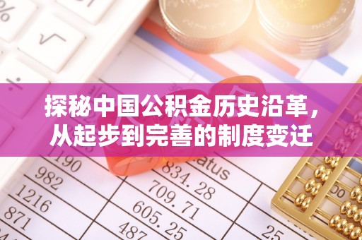 芎林探秘中国公积金历史沿革，从起步到完善的制度变迁