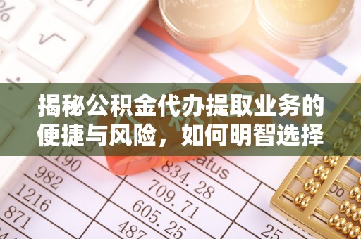 芎林揭秘公积金代办提取业务的便捷与风险，如何明智选择？