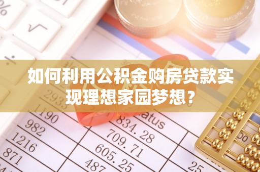 芎林如何利用公积金购房贷款实现理想家园梦想？