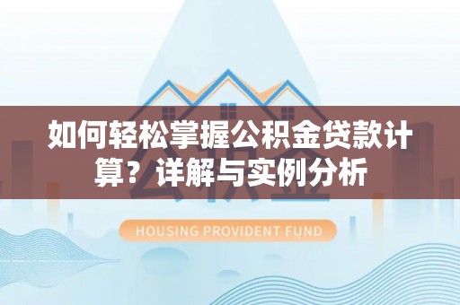 芎林如何轻松掌握公积金贷款计算？详解与实例分析