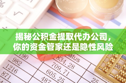 芎林揭秘公积金提取代办公司，你的资金管家还是隐性风险？