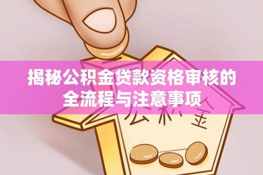 芎林揭秘公积金贷款资格审核的全流程与注意事项