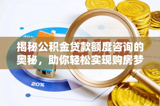 芎林揭秘公积金贷款额度咨询的奥秘，助你轻松实现购房梦想