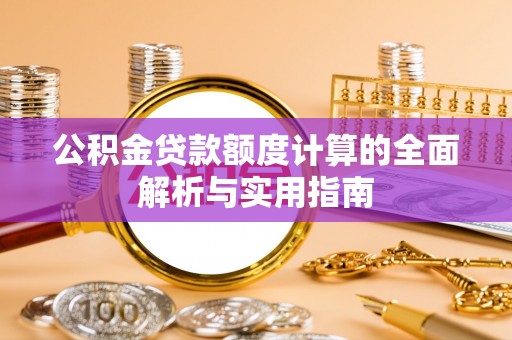 芎林公积金贷款额度计算的全面解析与实用指南