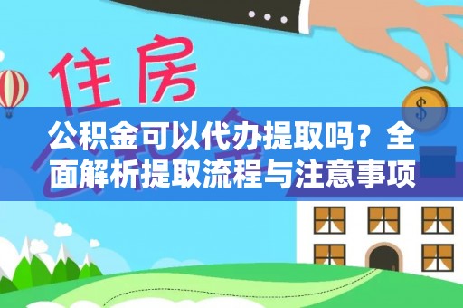 芎林公积金可以代办提取吗？全面解析提取流程与注意事项