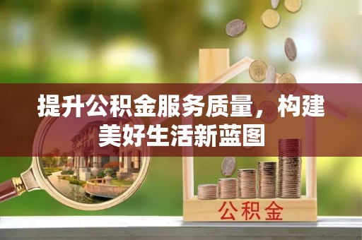 芎林提升公积金服务质量，构建美好生活新蓝图