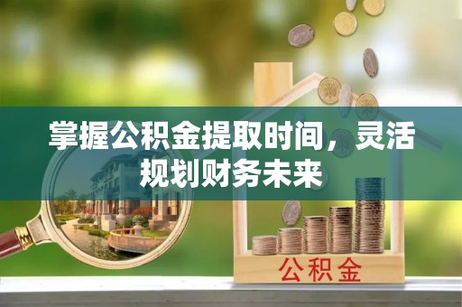 芎林掌握公积金提取时间，灵活规划财务未来
