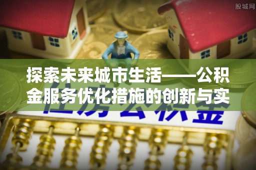 芎林探索未来城市生活——公积金服务优化措施的创新与实践