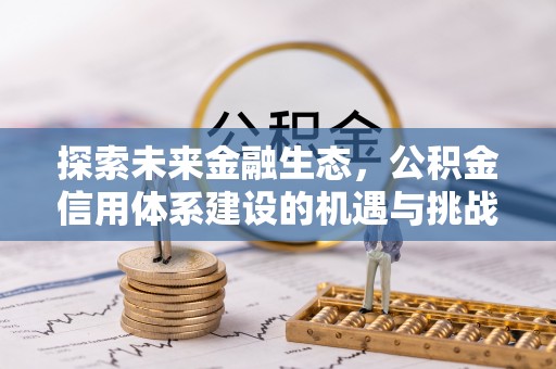 芎林探索未来金融生态，公积金信用体系建设的机遇与挑战