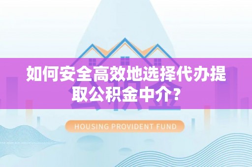 芎林如何安全高效地选择代办提取公积金中介？