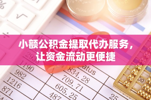芎林小额公积金提取代办服务，让资金流动更便捷