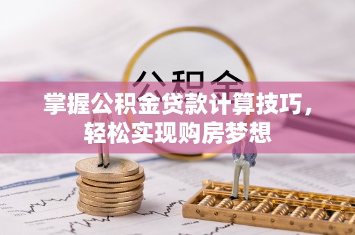 芎林掌握公积金贷款计算技巧，轻松实现购房梦想