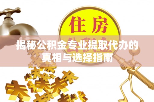 芎林揭秘公积金专业提取代办的真相与选择指南