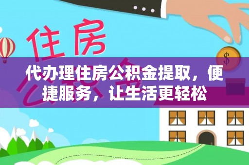 芎林代办理住房公积金提取，便捷服务，让生活更轻松