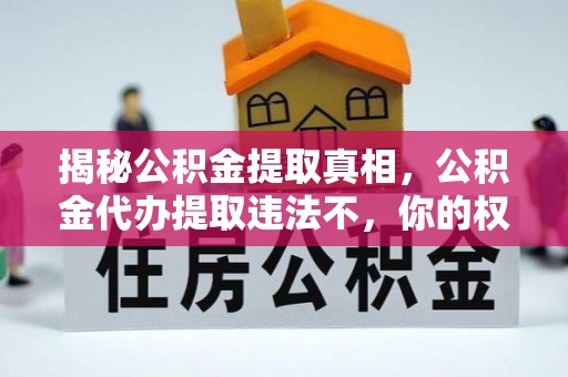 芎林揭秘公积金提取真相，公积金代办提取违法不，你的权益如何保障？