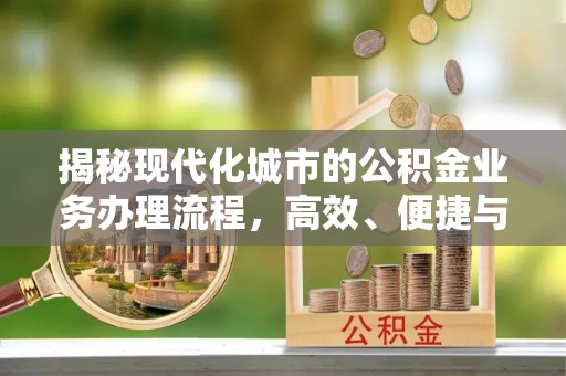 芎林揭秘现代化城市的公积金业务办理流程，高效、便捷与未来趋势