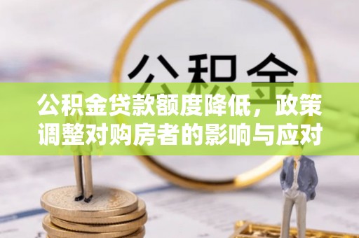 芎林公积金贷款额度降低，政策调整对购房者的影响与应对策略