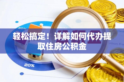 芎林轻松搞定！详解如何代办提取住房公积金