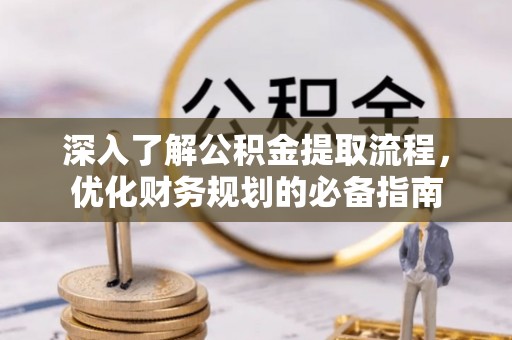 芎林深入了解公积金提取流程，优化财务规划的必备指南