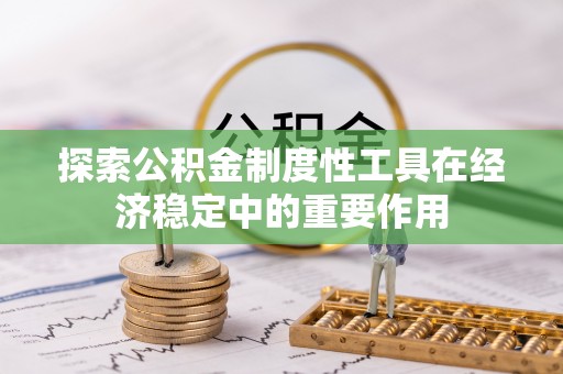 芎林探索公积金制度性工具在经济稳定中的重要作用