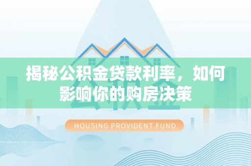 芎林揭秘公积金贷款利率，如何影响你的购房决策