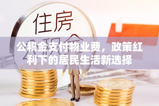 芎林公积金支付物业费，政策红利下的居民生活新选择
