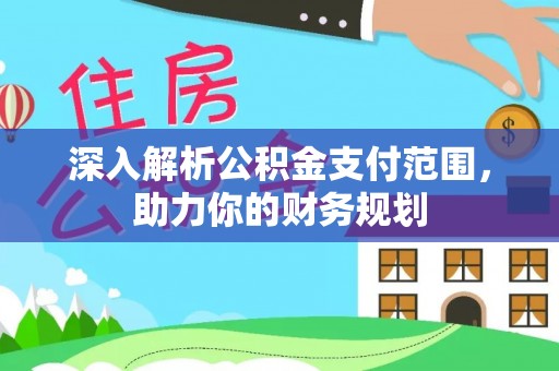 芎林深入解析公积金支付范围，助力你的财务规划