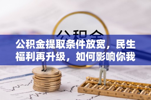 芎林公积金提取条件放宽，民生福利再升级，如何影响你我生活？