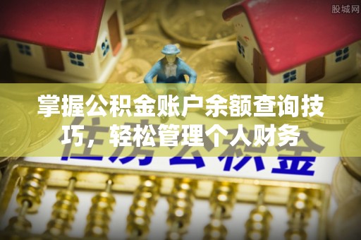 芎林掌握公积金账户余额查询技巧，轻松管理个人财务