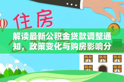 芎林解读最新公积金贷款调整通知，政策变化与购房影响分析