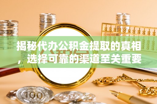 芎林揭秘代办公积金提取的真相，选择可靠的渠道至关重要