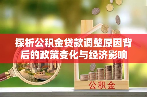 芎林探析公积金贷款调整原因背后的政策变化与经济影响