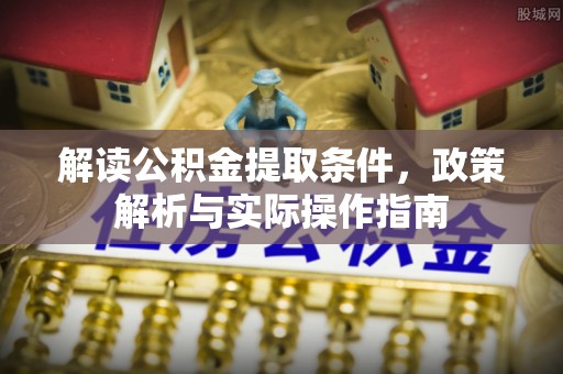 芎林解读公积金提取条件，政策解析与实际操作指南